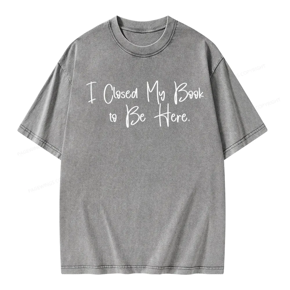 Pagewings I Closed My Book To Be Here  Unisex Unisex Washed T-shirt