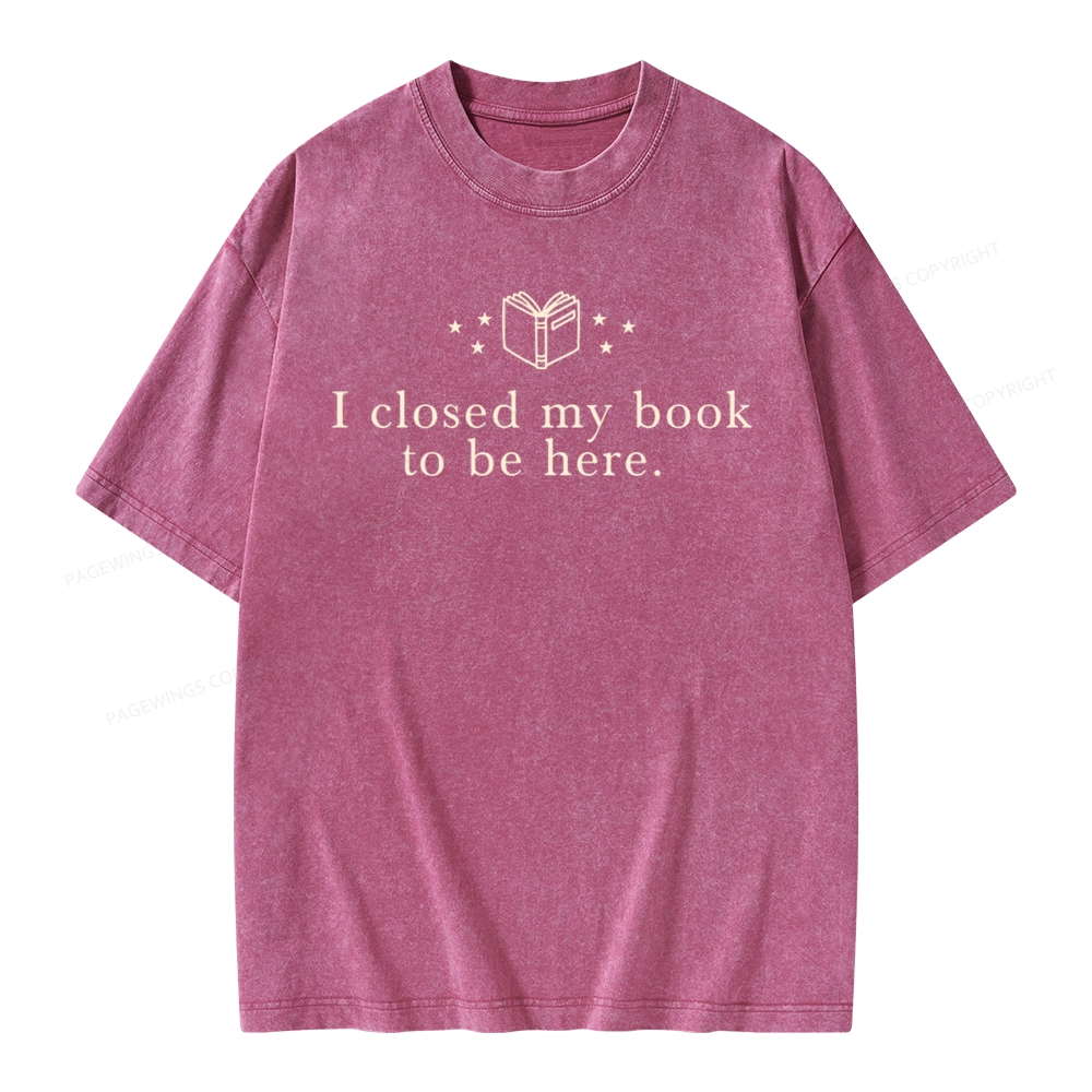Pagewings I Closed My Book To Be Here  Unisex Unisex Washed T-shirt