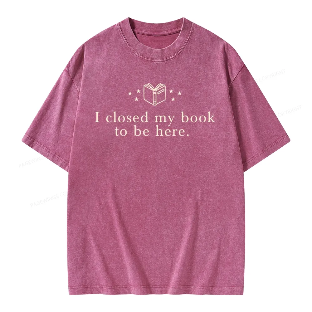 Pagewings I Closed My Book To Be Here  Unisex Unisex Washed T-shirt
