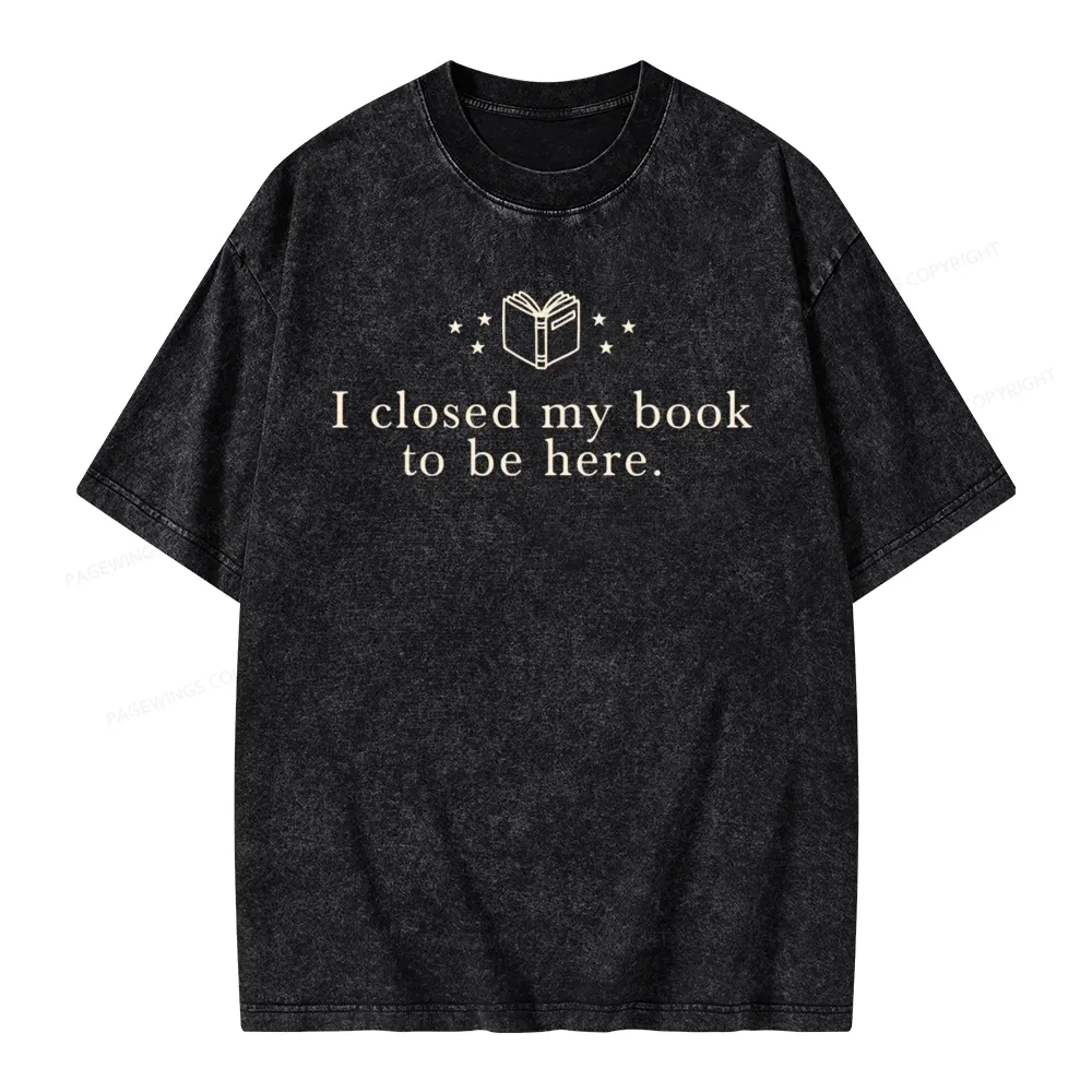 Pagewings I Closed My Book To Be Here  Unisex Unisex Washed T-shirt