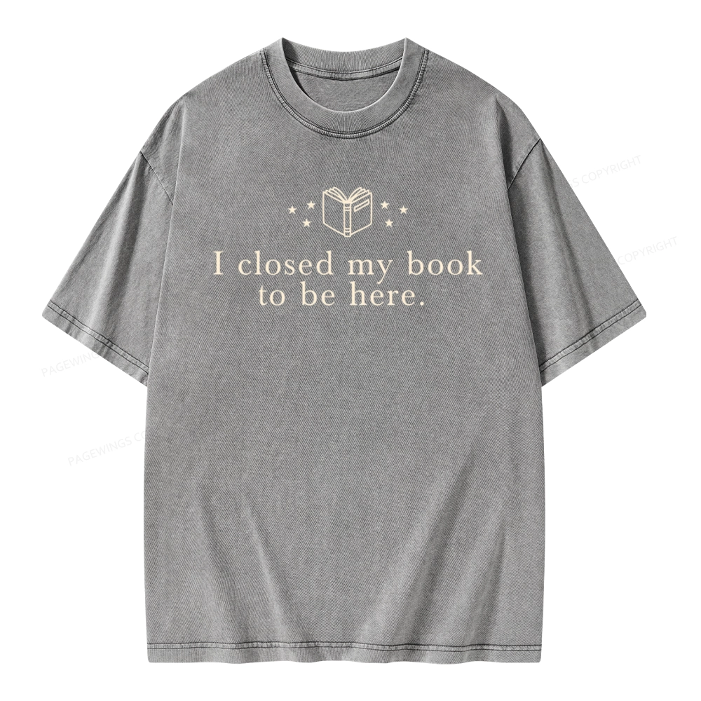 Pagewings I Closed My Book To Be Here  Unisex Unisex Washed T-shirt