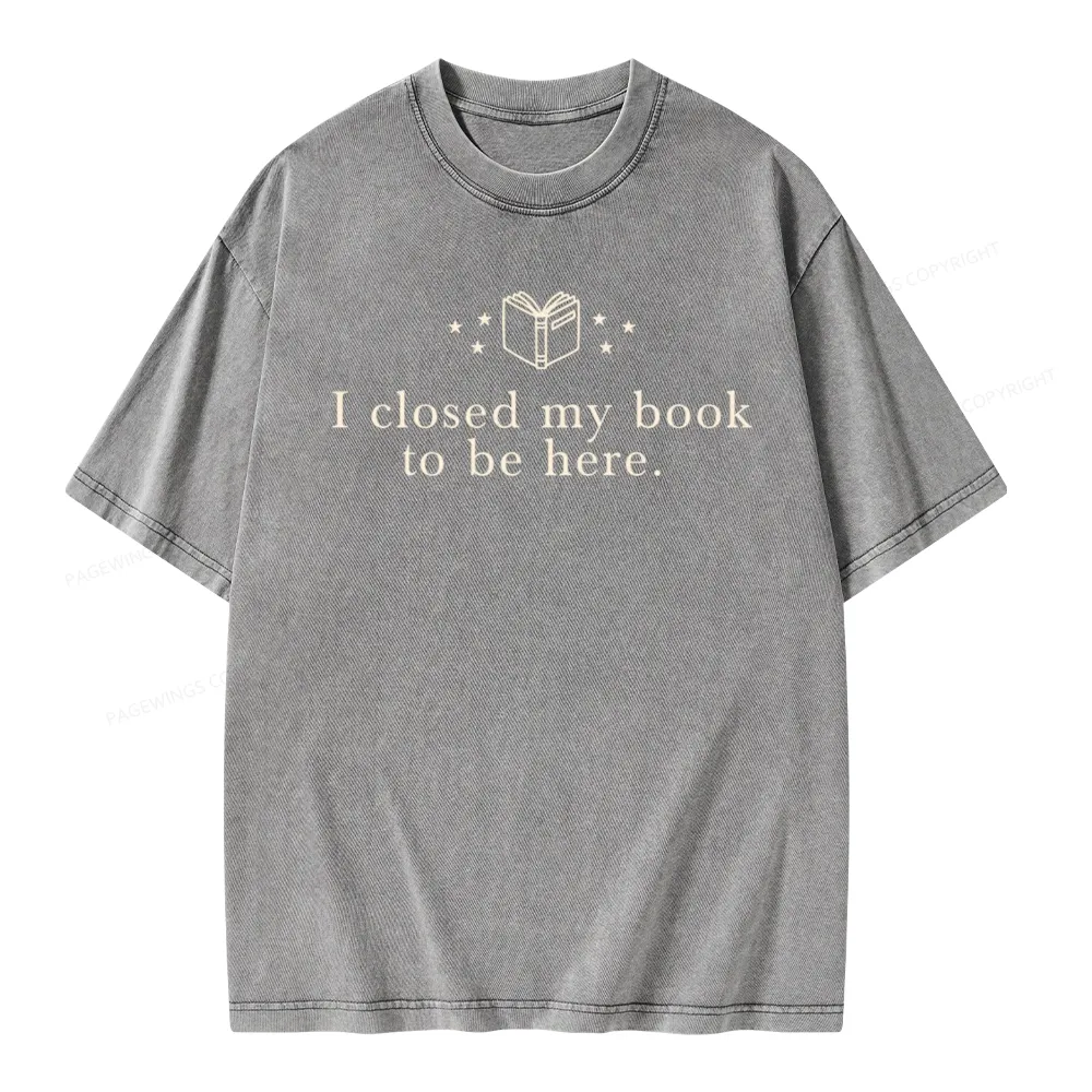 Pagewings I Closed My Book To Be Here  Unisex Unisex Washed T-shirt