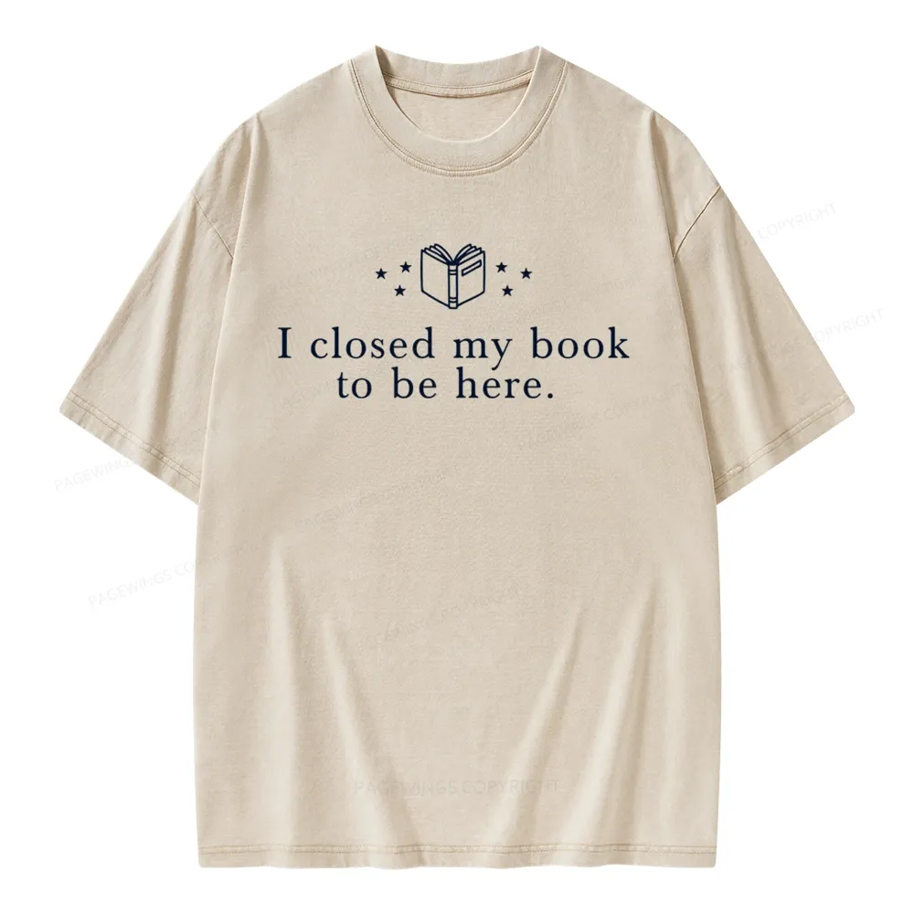 Pagewings I Closed My Book To Be Here  Unisex Unisex Washed T-shirt