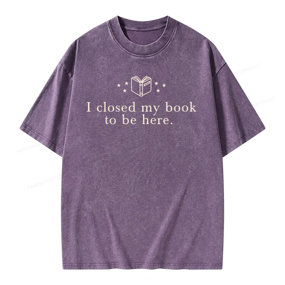 Pagewings I Closed My Book To Be Here  Unisex Unisex Washed T-shirt