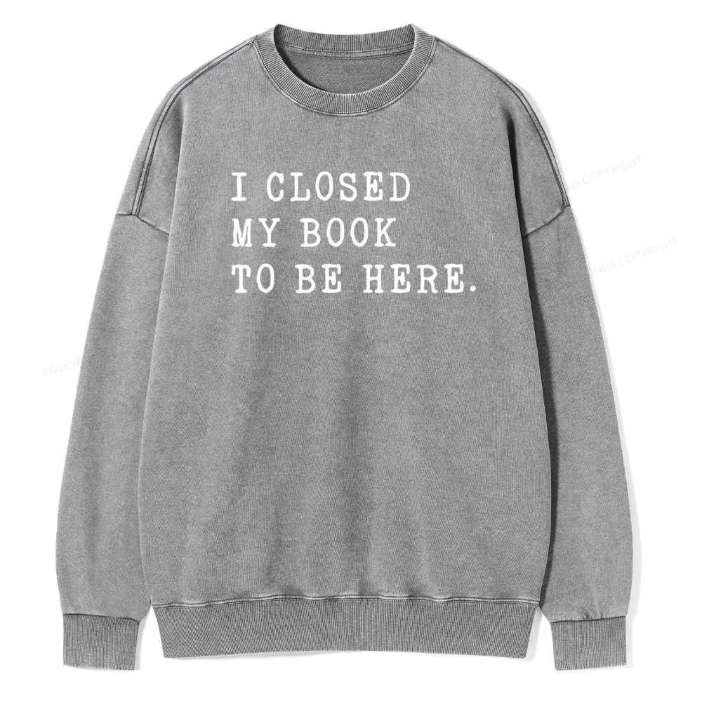 Pagewings I Closed My Book To Be Here Unisex Unisex Washed Sweatshirt