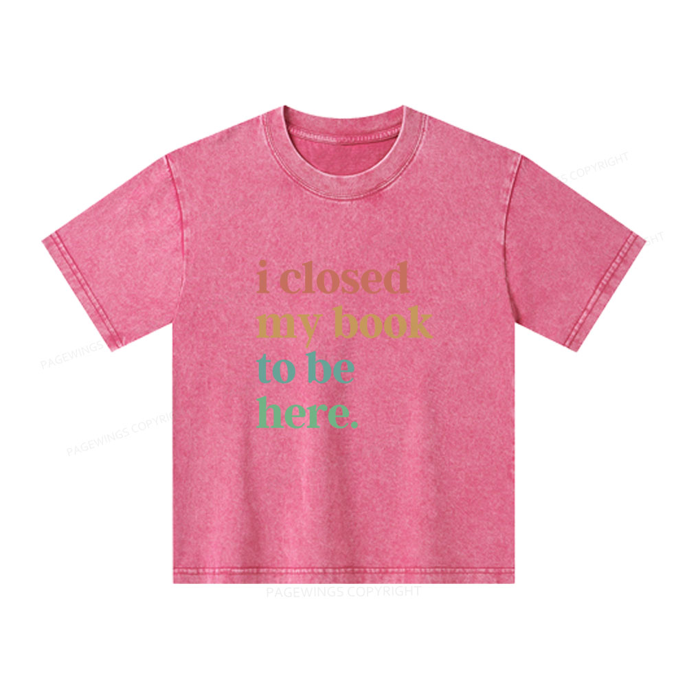 Pagewings I Closed My Book To Be Here Shirt Unisex Kids Washed T-shirt