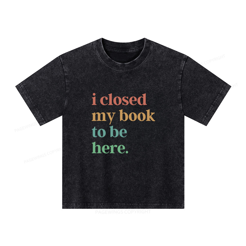 Pagewings I Closed My Book To Be Here Shirt Unisex Kids Washed T-shirt