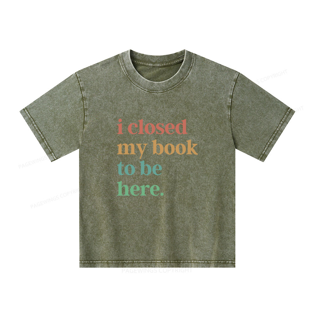 Pagewings I Closed My Book To Be Here Shirt Unisex Kids Washed T-shirt