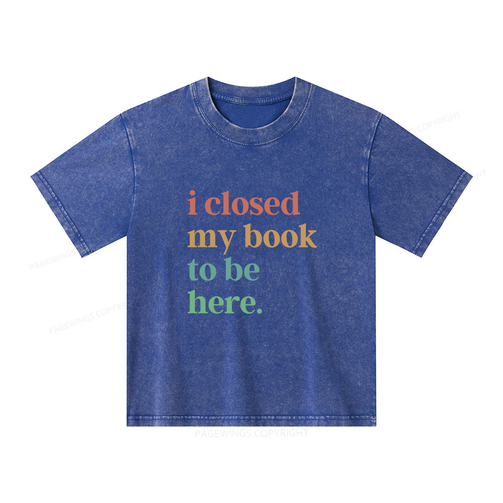 Pagewings I Closed My Book To Be Here Shirt Unisex Kids Washed T-shirt