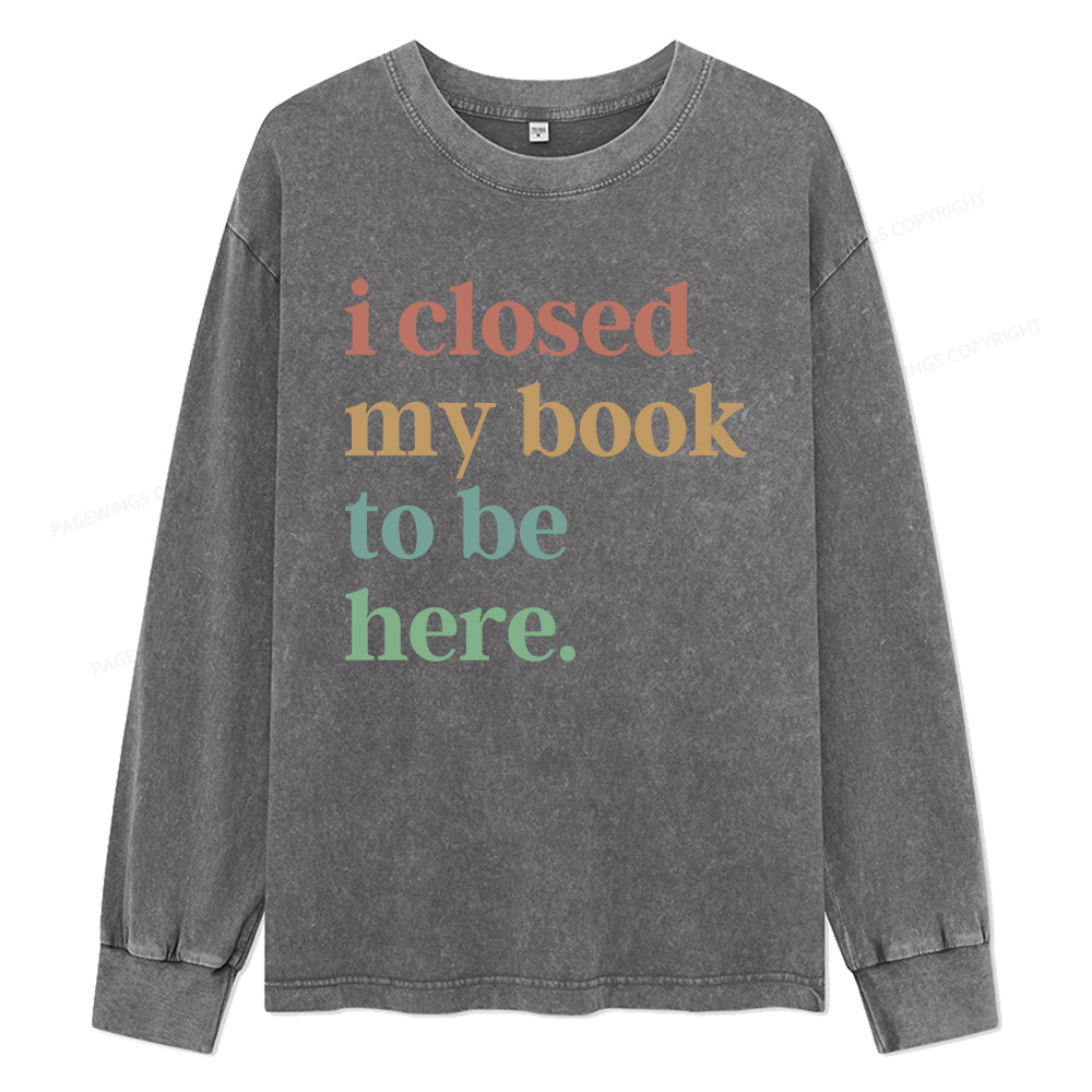 Pagewings I Closed My Book To Be Here Unisex Washed Long Sleeve T-shirt