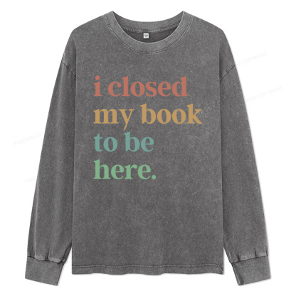 Pagewings I Closed My Book To Be Here Unisex Washed Long Sleeve T-shirt