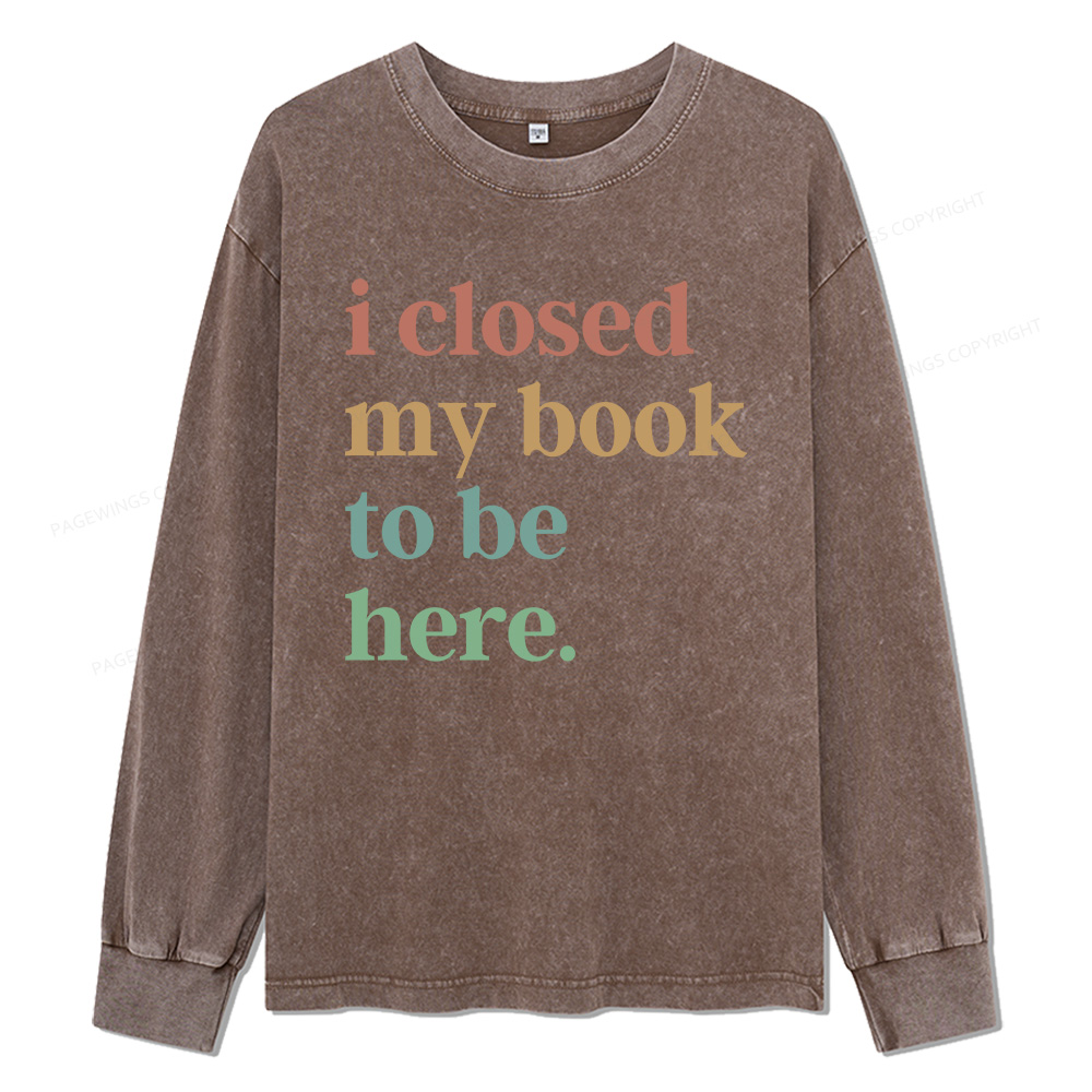 Pagewings I Closed My Book To Be Here Unisex Washed Long Sleeve T-shirt