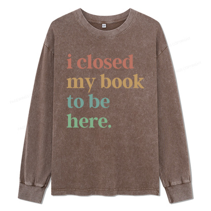 Pagewings I Closed My Book To Be Here Unisex Washed Long Sleeve T-shirt