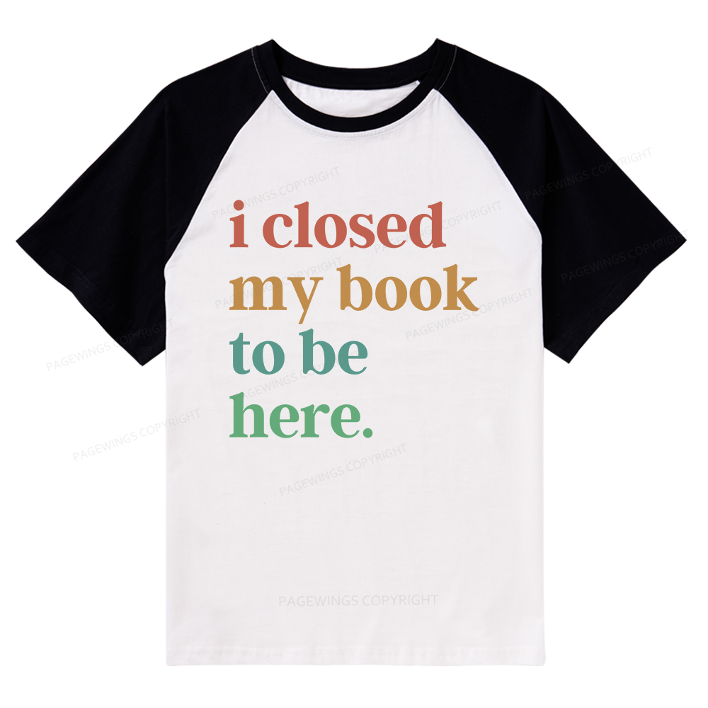 Pagewings I Closed My Book To Be Here Shirt Raglan T-shirt