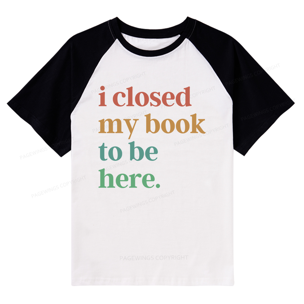 Pagewings I Closed My Book To Be Here Shirt Raglan T-shirt