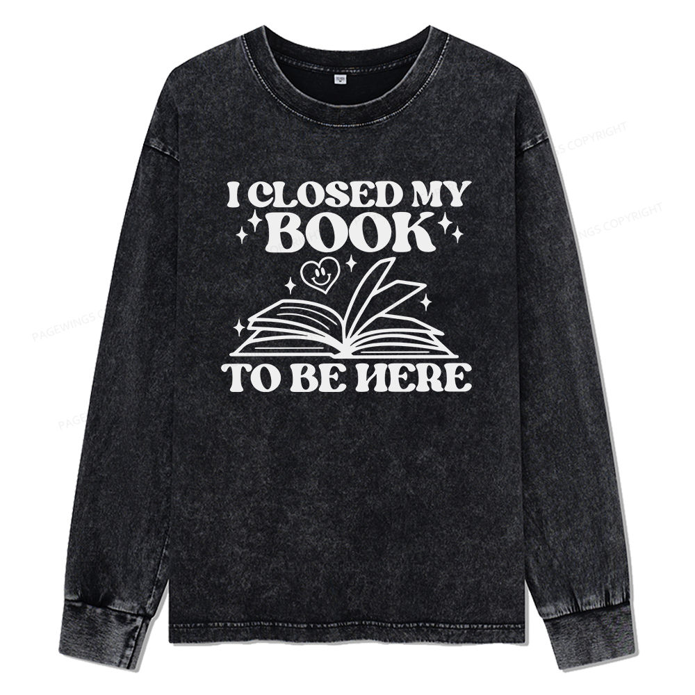 Pagewings I Closed My Book To Be Here Unisex Washed Long Sleeve T-shirt
