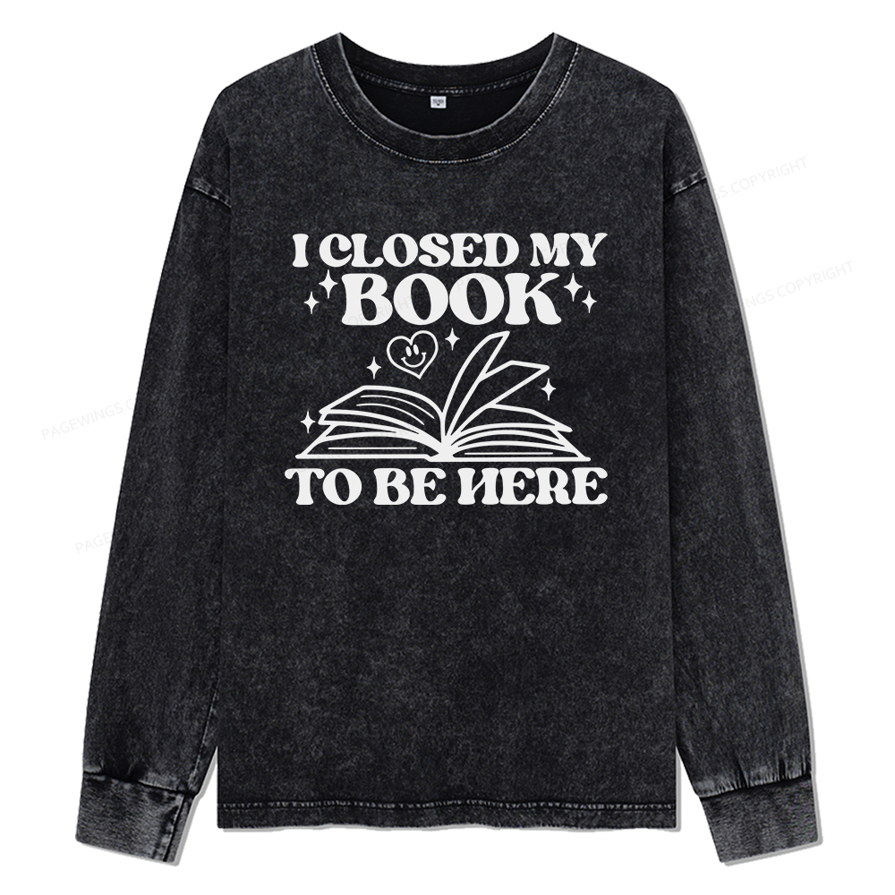 Pagewings I Closed My Book To Be Here Unisex Washed Long Sleeve T-shirt