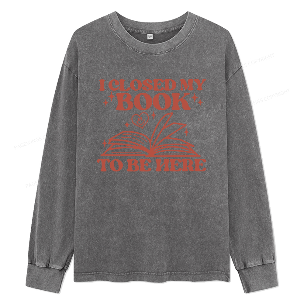 Pagewings I Closed My Book To Be Here Unisex Washed Long Sleeve T-shirt
