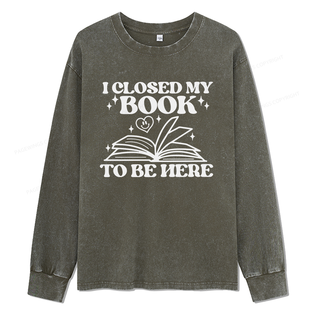 Pagewings I Closed My Book To Be Here Unisex Washed Long Sleeve T-shirt