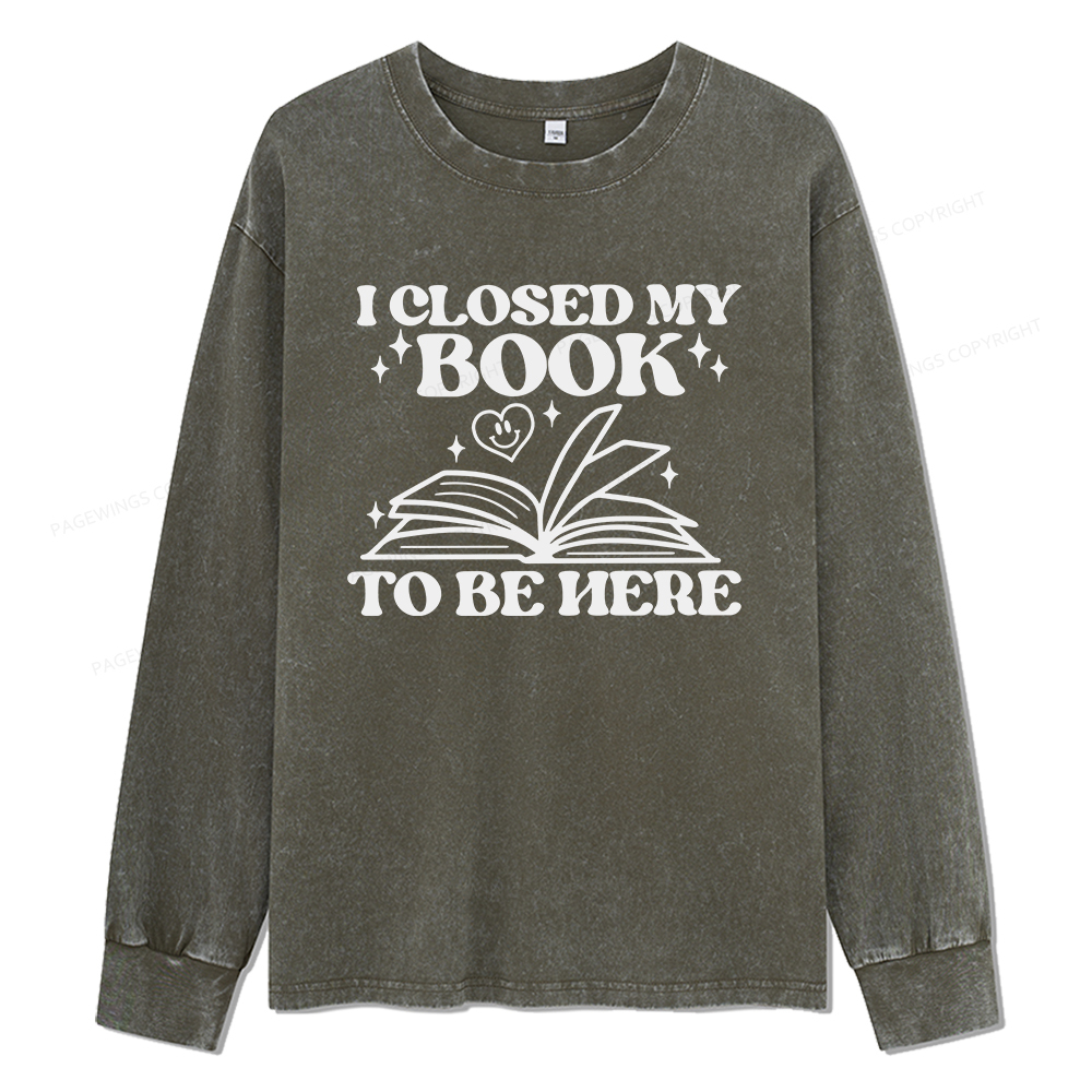 Pagewings I Closed My Book To Be Here Unisex Washed Long Sleeve T-shirt