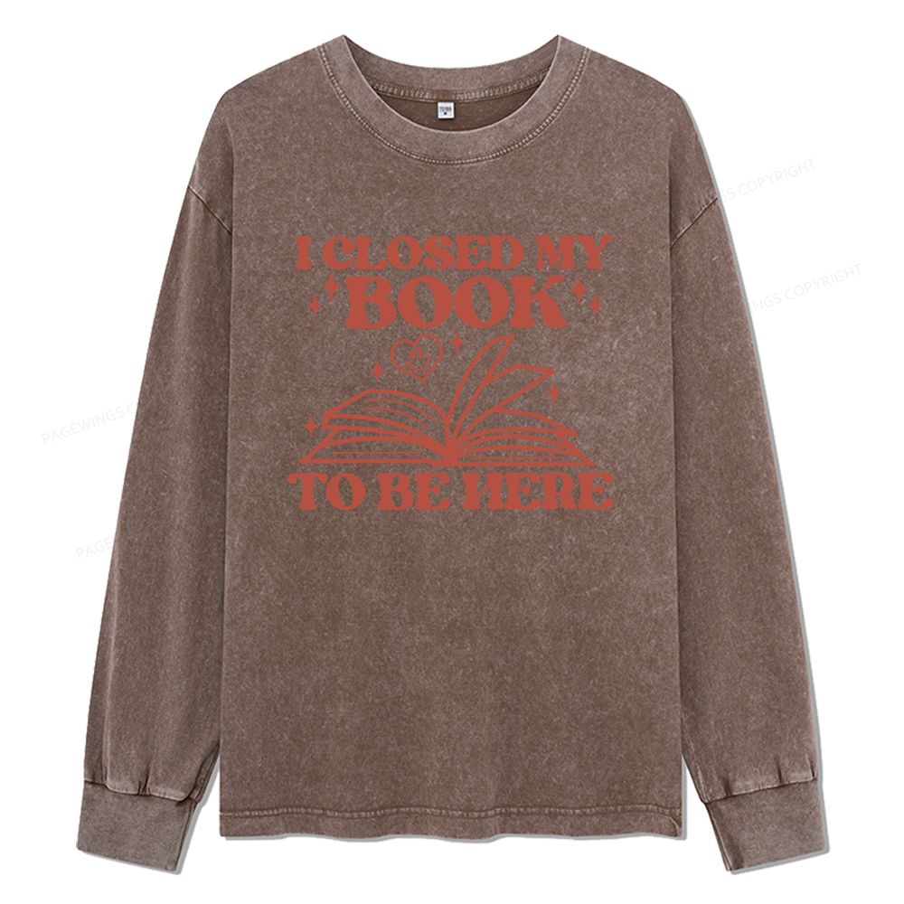 Pagewings I Closed My Book To Be Here Unisex Washed Long Sleeve T-shirt