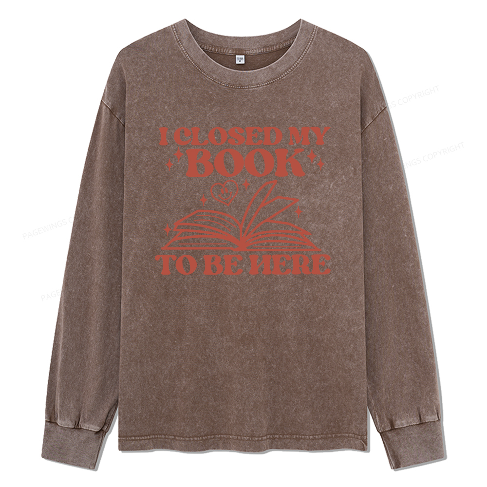 Pagewings I Closed My Book To Be Here Unisex Washed Long Sleeve T-shirt