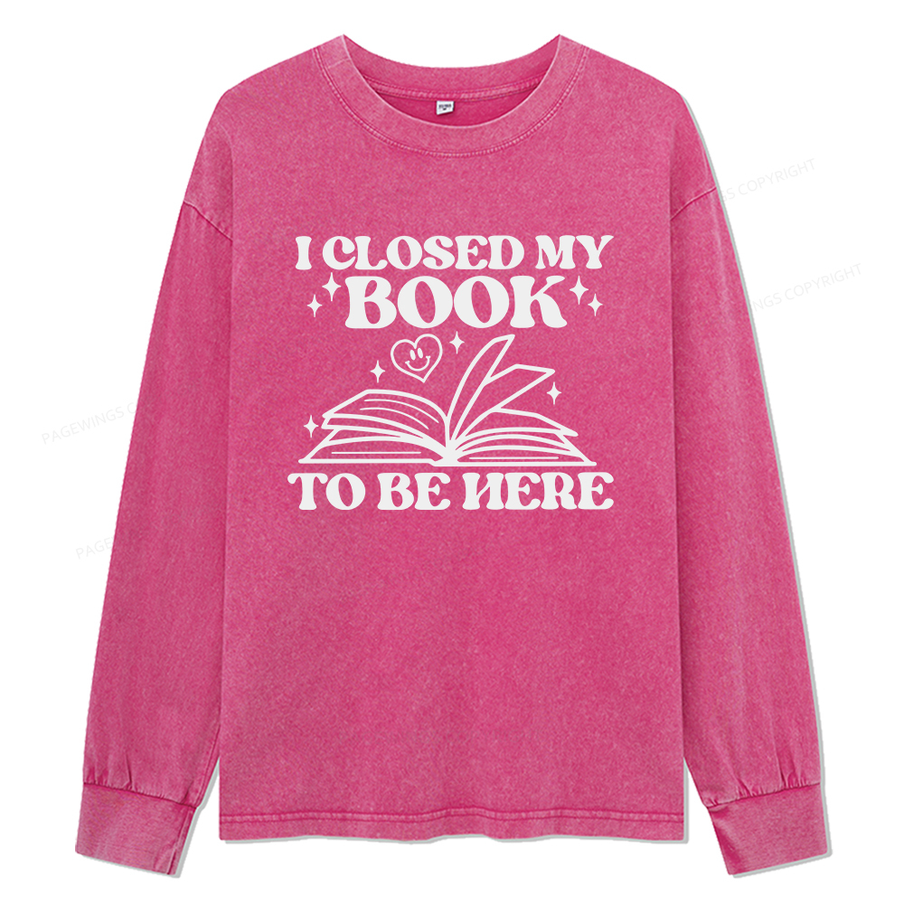 Pagewings I Closed My Book To Be Here Unisex Washed Long Sleeve T-shirt