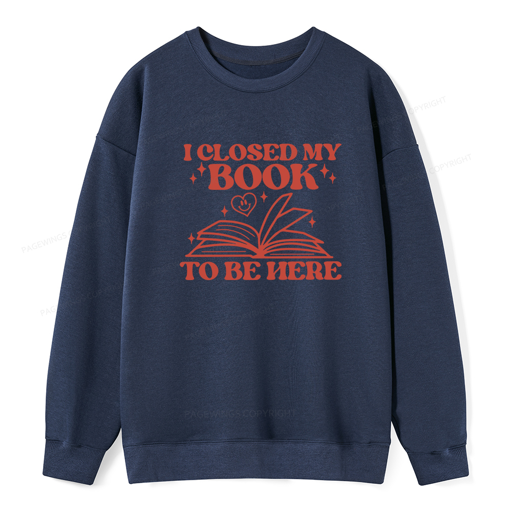 Pagewings I Closed My Book To Be Here Unisex Classic Sweatshirt