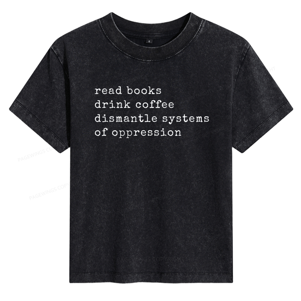 Pagewings Read Books Drink Coffee Dismantle Systems of Oppression Women's Washed T-shirt