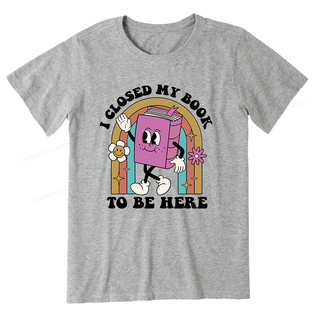 Pagewings Closed My Book To Be Here 12348 Bookish Unisex Classic T-shirt