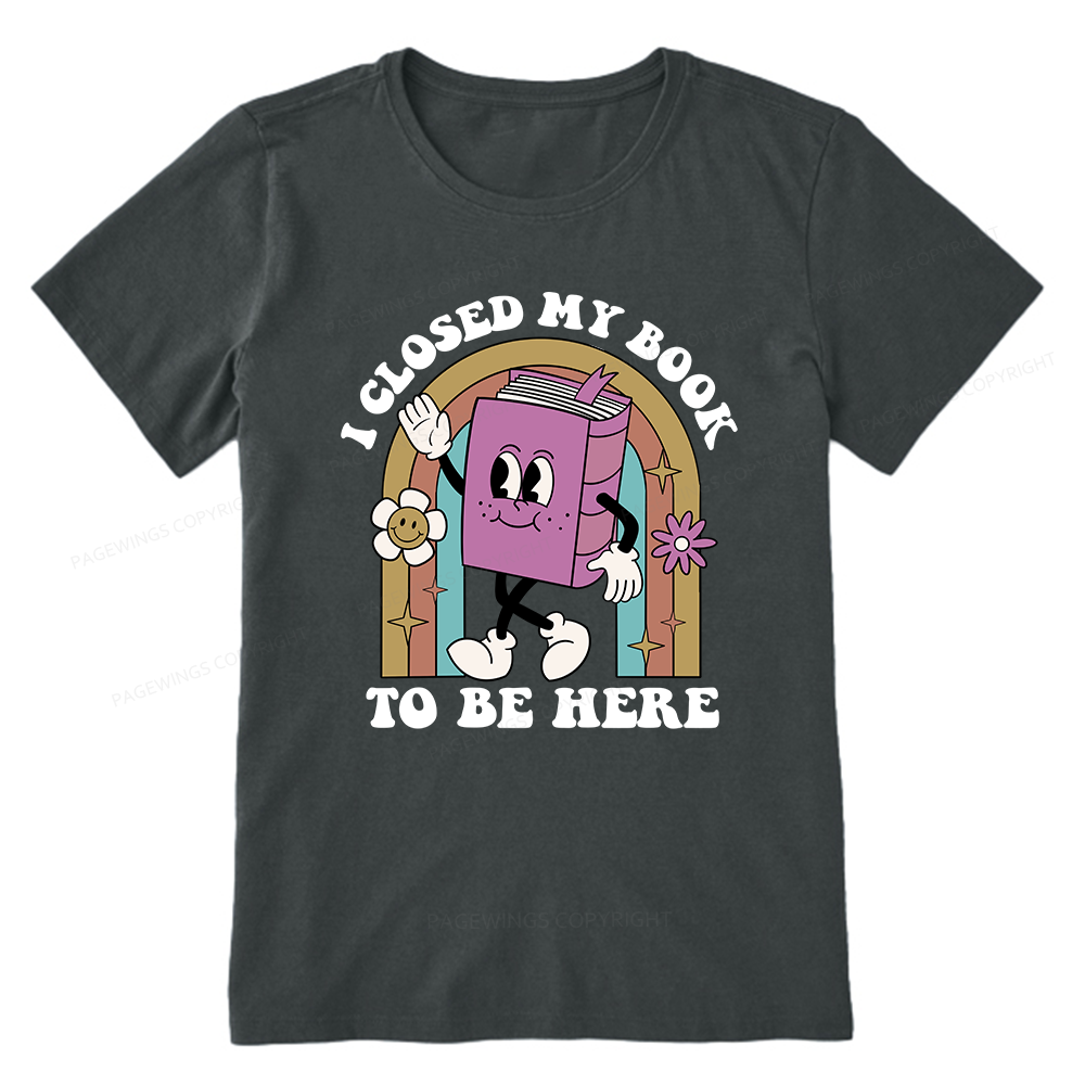 Pagewings Closed My Book To Be Here 12348 Bookish Unisex Classic T-shirt