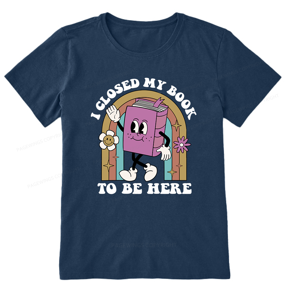 Pagewings Closed My Book To Be Here 12348 Bookish Unisex Classic T-shirt