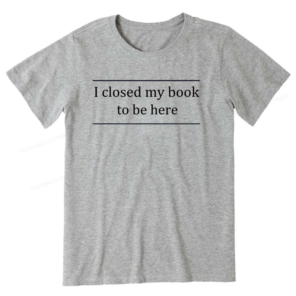 Pagewing I Closed My Book To Be Here16075 Bookish Unisex Classic T-shirt