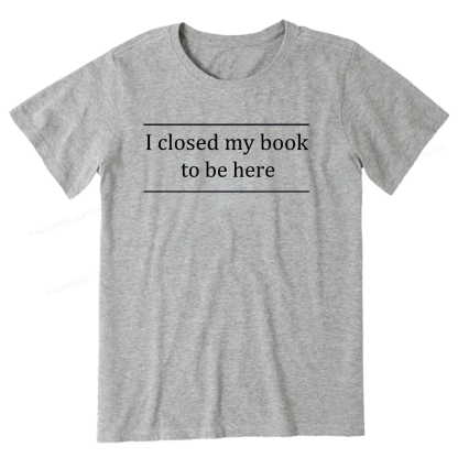 Pagewing I Closed My Book To Be Here16075 Bookish Unisex Classic T-shirt