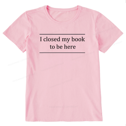 Pagewing I Closed My Book To Be Here16075 Bookish Unisex Classic T-shirt