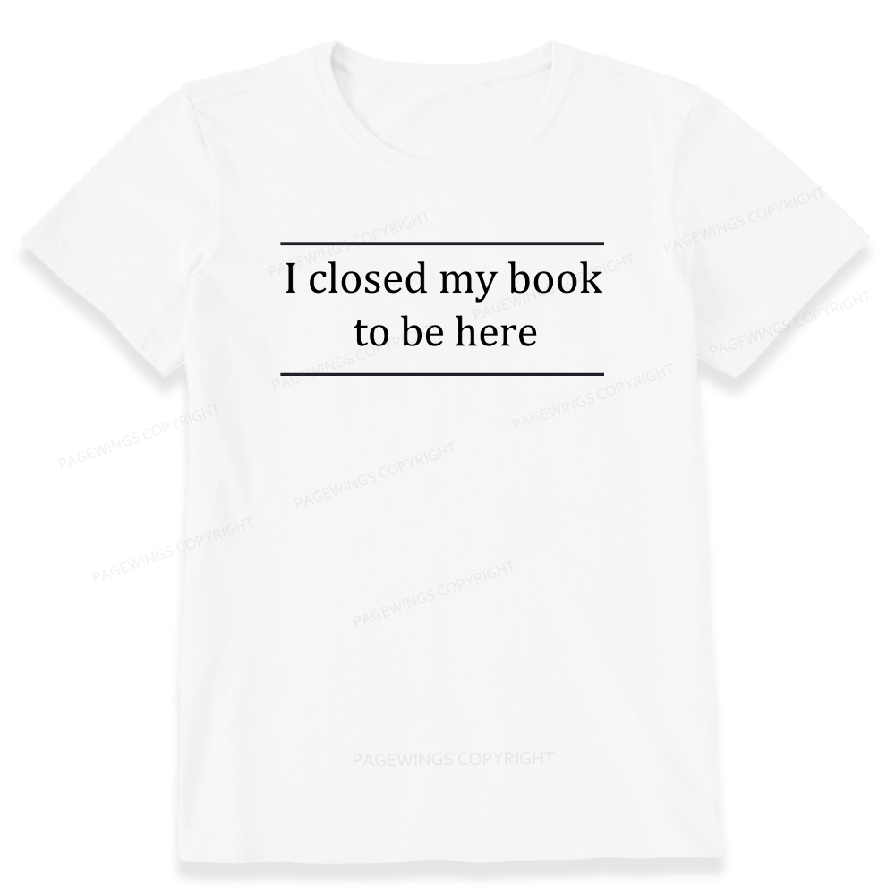 Pagewing I Closed My Book To Be Here16075 Bookish Unisex Classic T-shirt