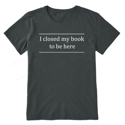 Pagewing I Closed My Book To Be Here16075 Bookish Unisex Classic T-shirt