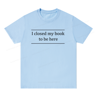 Pagewing I Closed My Book To Be Here16075 Bookish Unisex Classic T-shirt