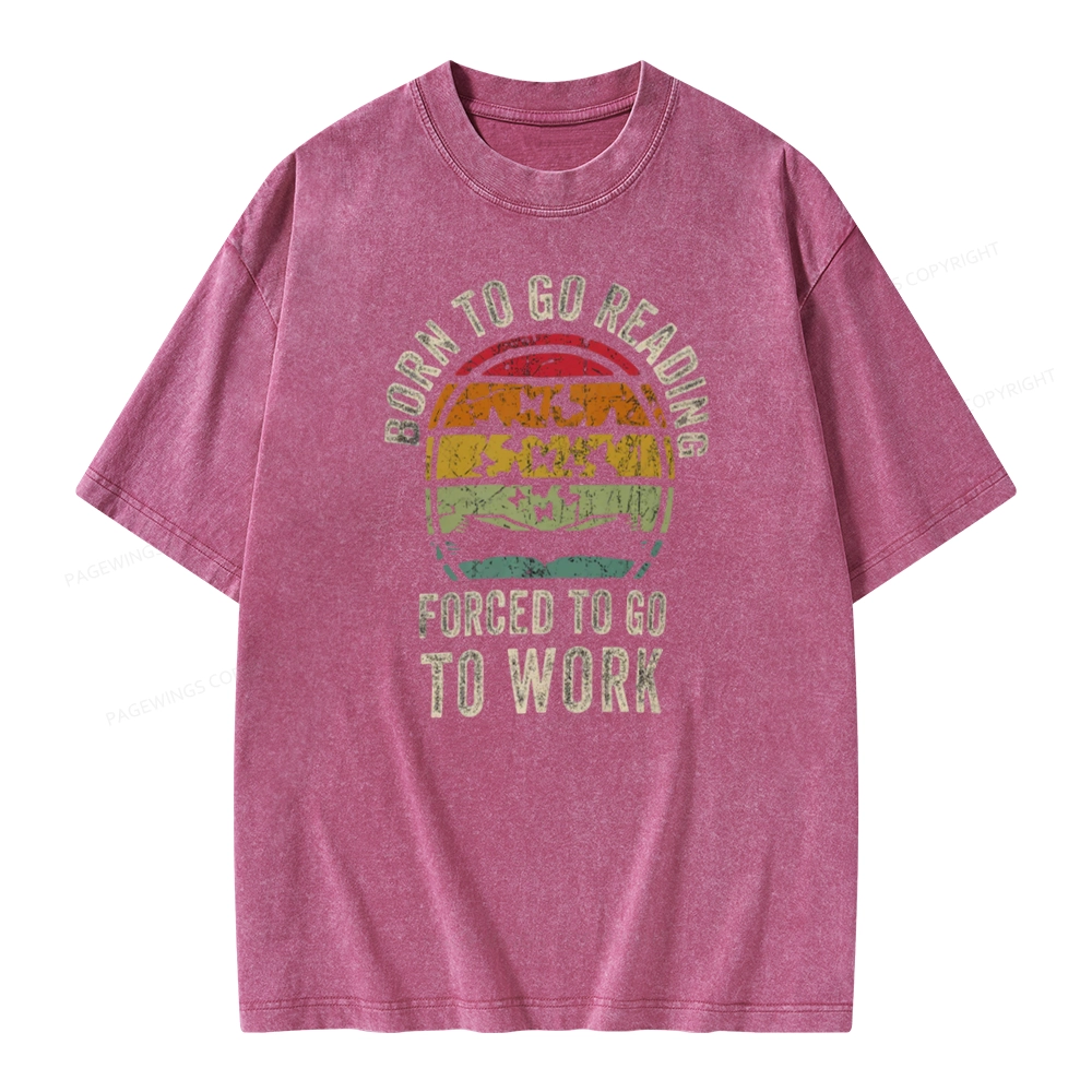 Pagewings Born To Go Reading Forced To Go To Work Unisex Washed T-shirt