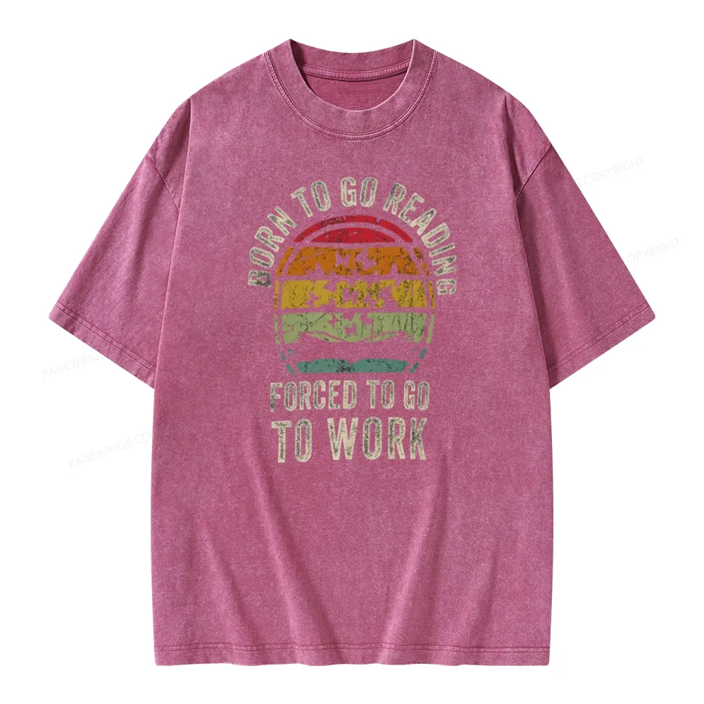 Pagewings Born To Go Reading Forced To Go To Work Unisex Washed T-shirt
