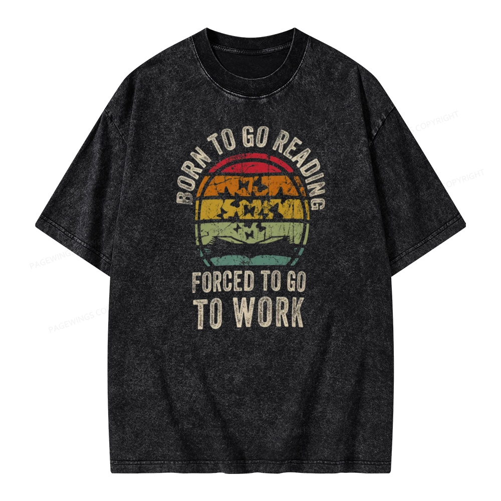 Pagewings Born To Go Reading Forced To Go To Work Unisex Washed T-shirt
