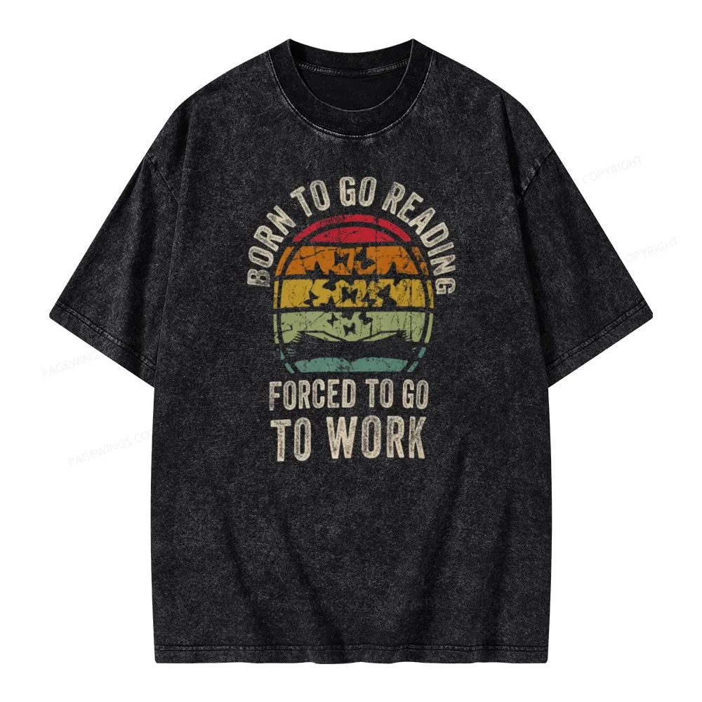 Pagewings Born To Go Reading Forced To Go To Work Unisex Washed T-shirt