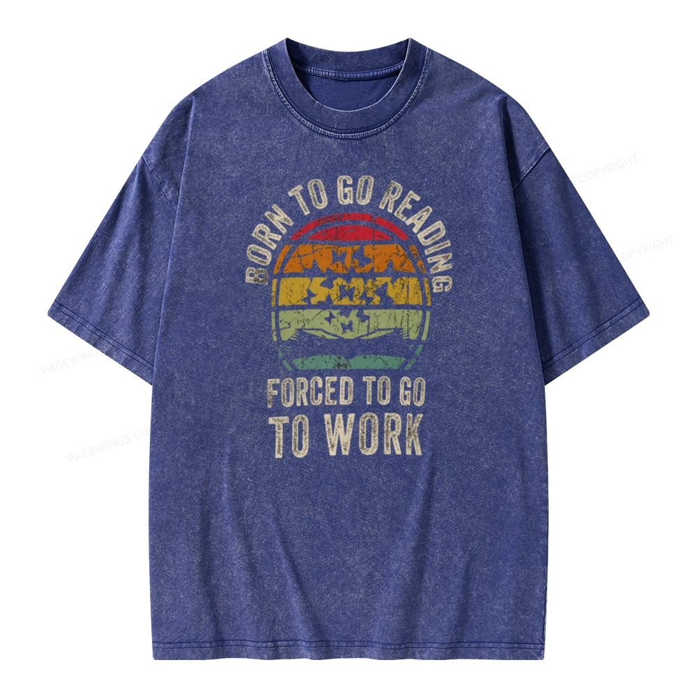Pagewings Born To Go Reading Forced To Go To Work Unisex Washed T-shirt
