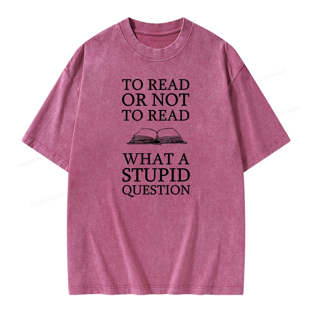 Pagewings To Read Or Not To Read What A Stupid Question Unisex Washed T-shirt