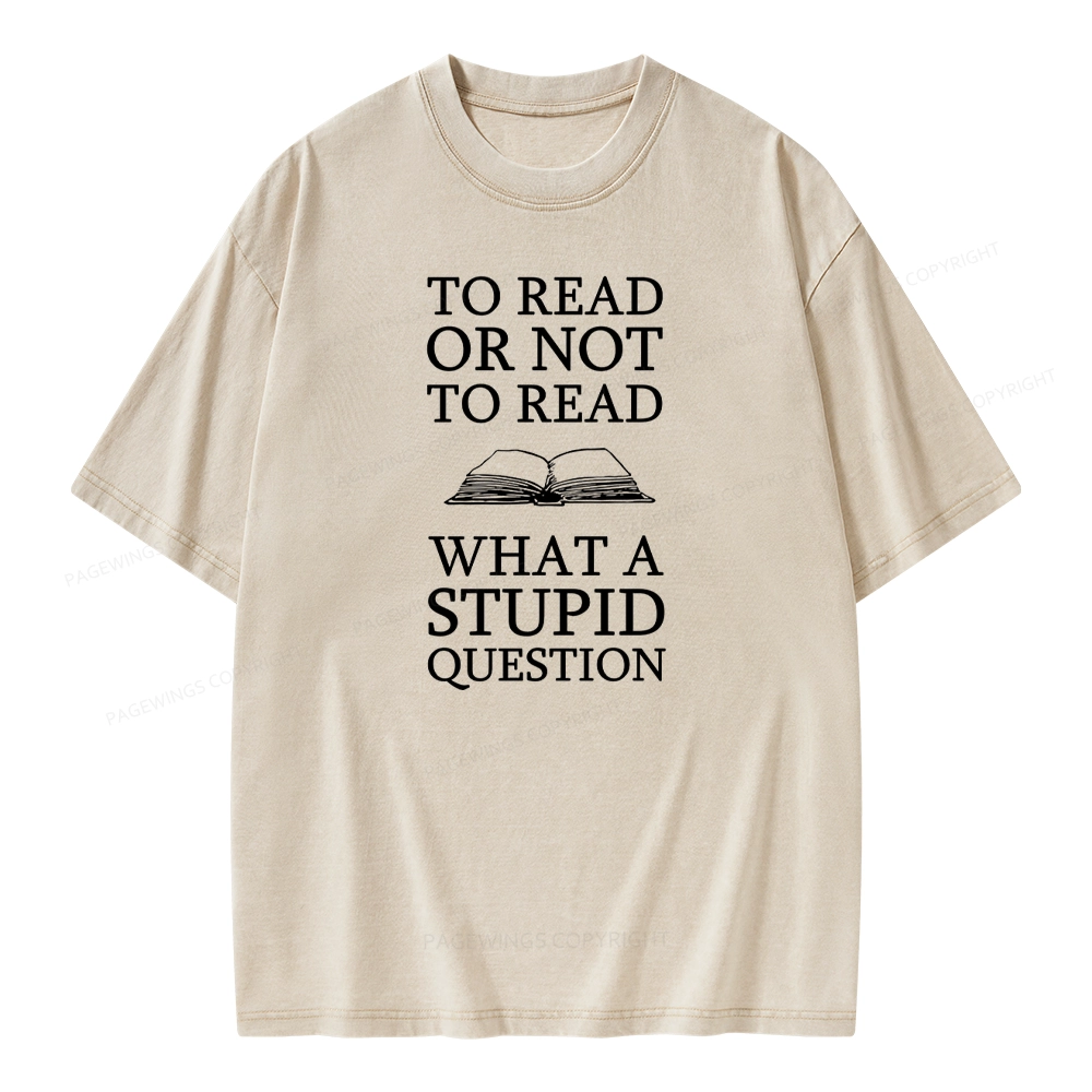 Pagewings To Read Or Not To Read What A Stupid Question Unisex Washed T-shirt