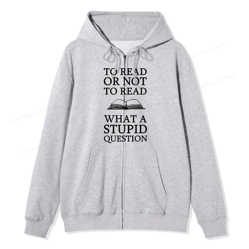 Pagewings To Read Or Not To Read What A Stupid Question Unisex Fleece Zip Up Hoodie