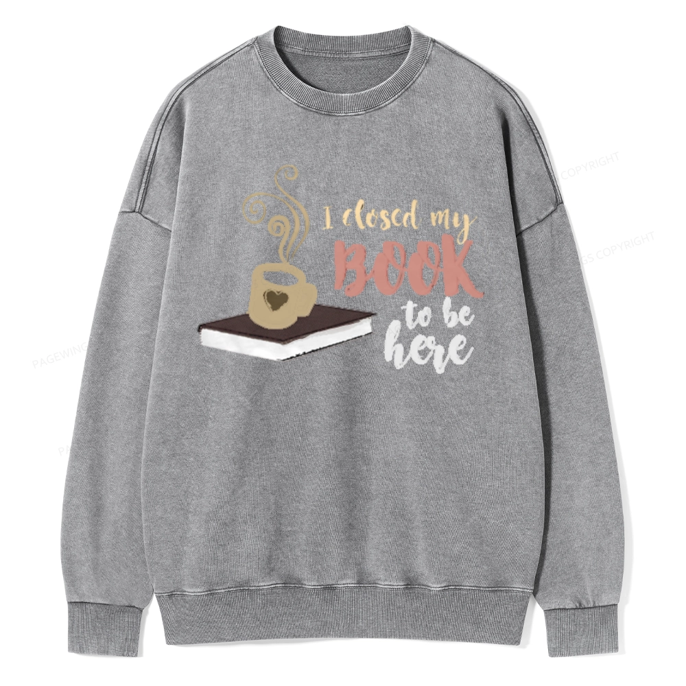 Pagewings I Closed My Book To Be Here Unisex Washed Sweatshirt