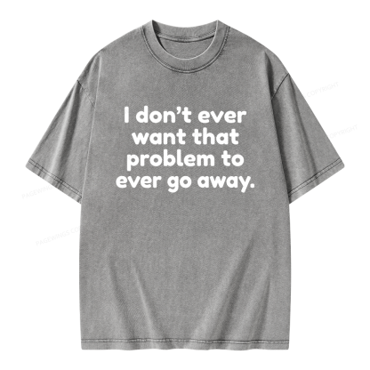 Pagewings I Don't Ever Want That Problem To Ever Go Away Unisex Washed T-shirt