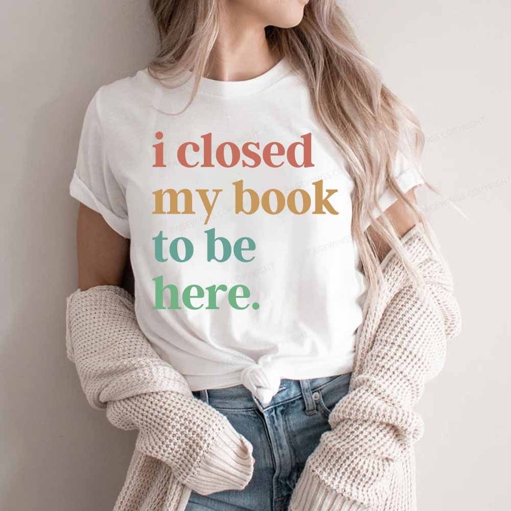 Pagewings I Closed My Book To Be Here Shirt Unisex Classic T-shirt
