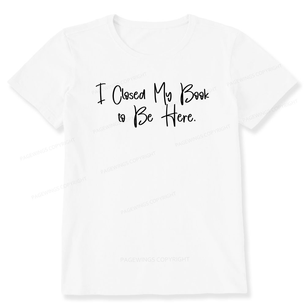 Pagewings I Closed My Book To Be Here Unisex Classic T-shirt